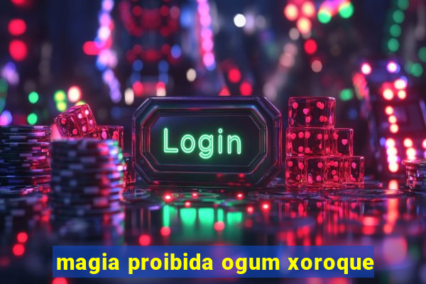 magia proibida ogum xoroque